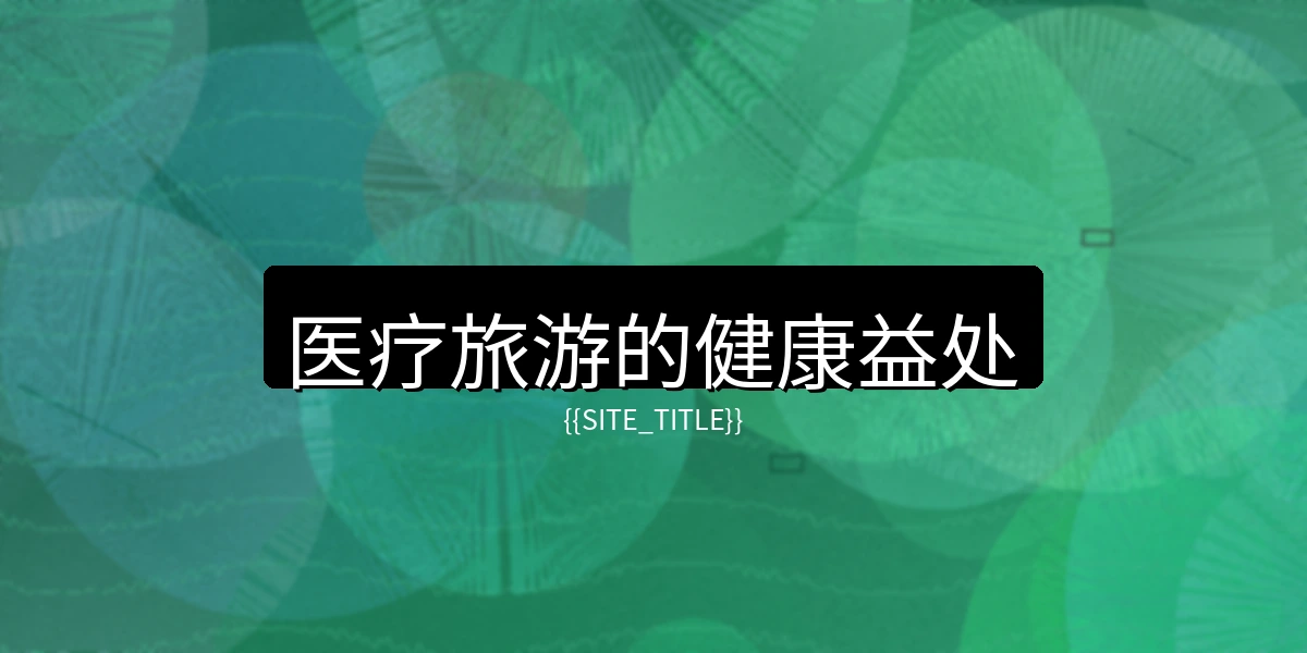 国产精品医疗旅游的健康益处